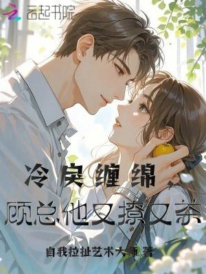 冷戾缠绵，顾总他又撩又茶